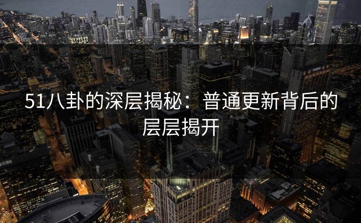 51八卦的深层揭秘：普通更新背后的层层揭开