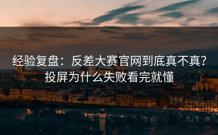 经验复盘：反差大赛官网到底真不真？投屏为什么失败看完就懂