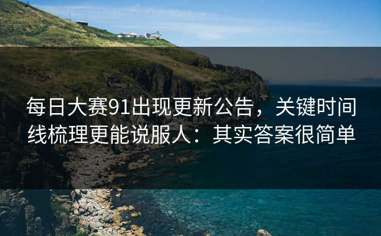 每日大赛91出现更新公告,关键时间线梳理更能说服人:其实答案很简单 每日大赛91出现更新公告,关键时间线梳理更能说服人:其实答案很简单